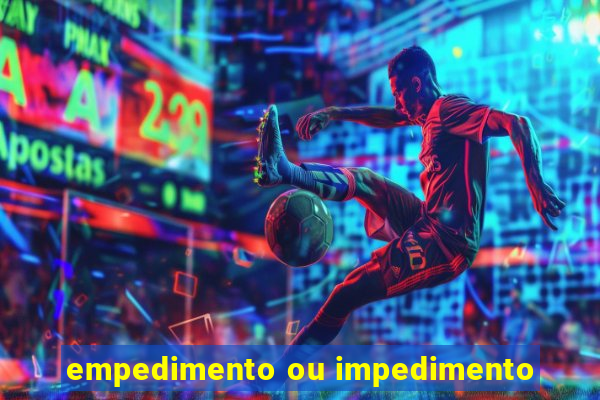 empedimento ou impedimento